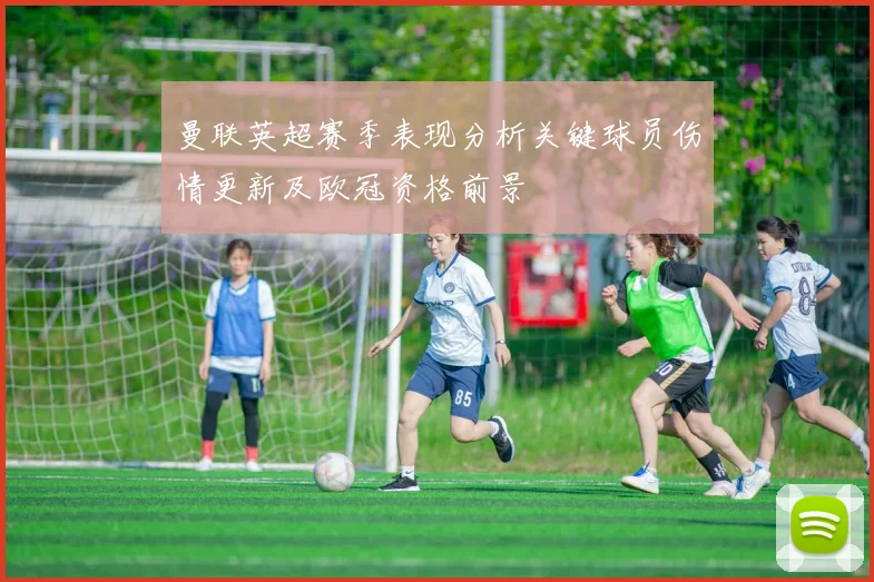 曼联英超赛季表现分析关键球员伤情更新及欧冠资格前景