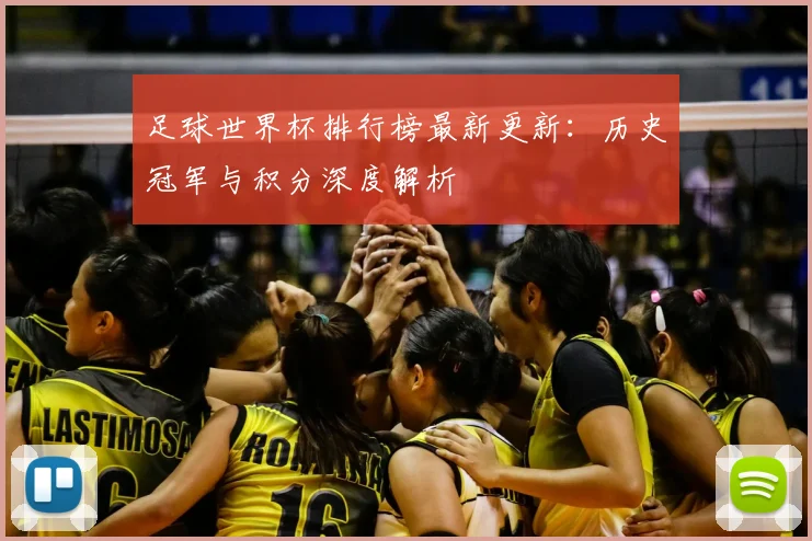 足球世界杯排行榜最新更新：历史冠军与积分深度解析