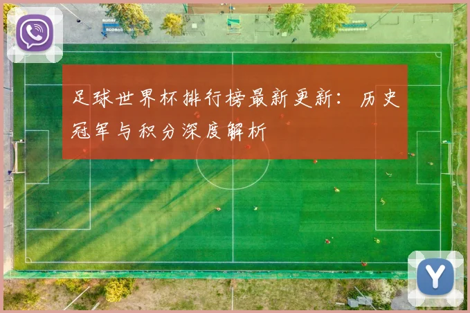 足球世界杯排行榜最新更新：历史冠军与积分深度解析
