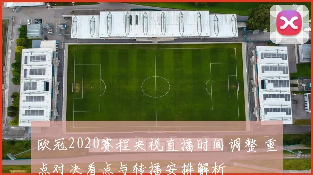 欧冠2020赛程央视直播时间调整 重点对决看点与转播安排解析
