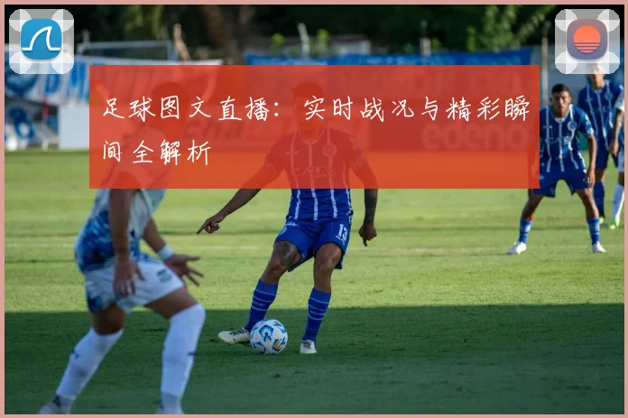 足球图文直播：实时战况与精彩瞬间全解析